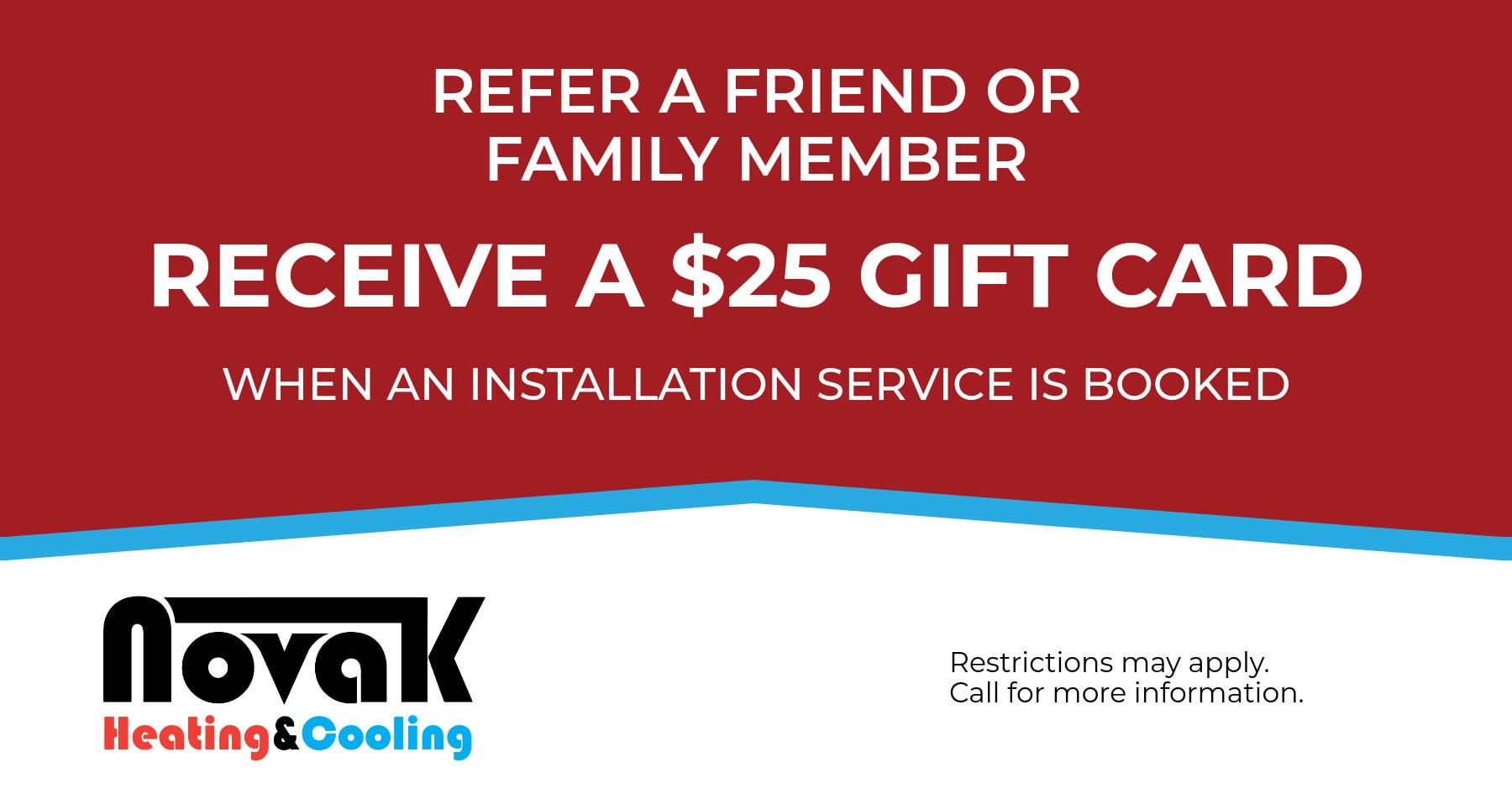 Refer a Friend or Family Member. Receive a $25 Gift Card When an Installation Service is Booked.