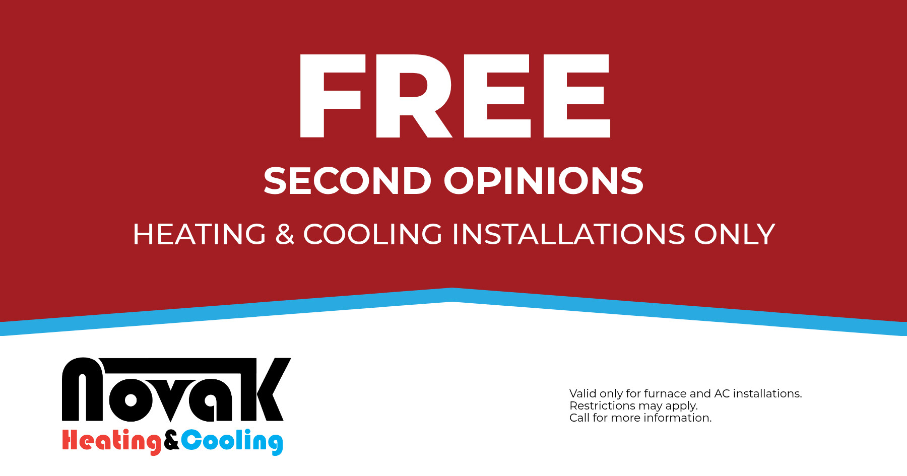 Free second opinions on heating and cooling installations only. Valid only for furnace and AC installations. Restrictions may apply. Call for more information.